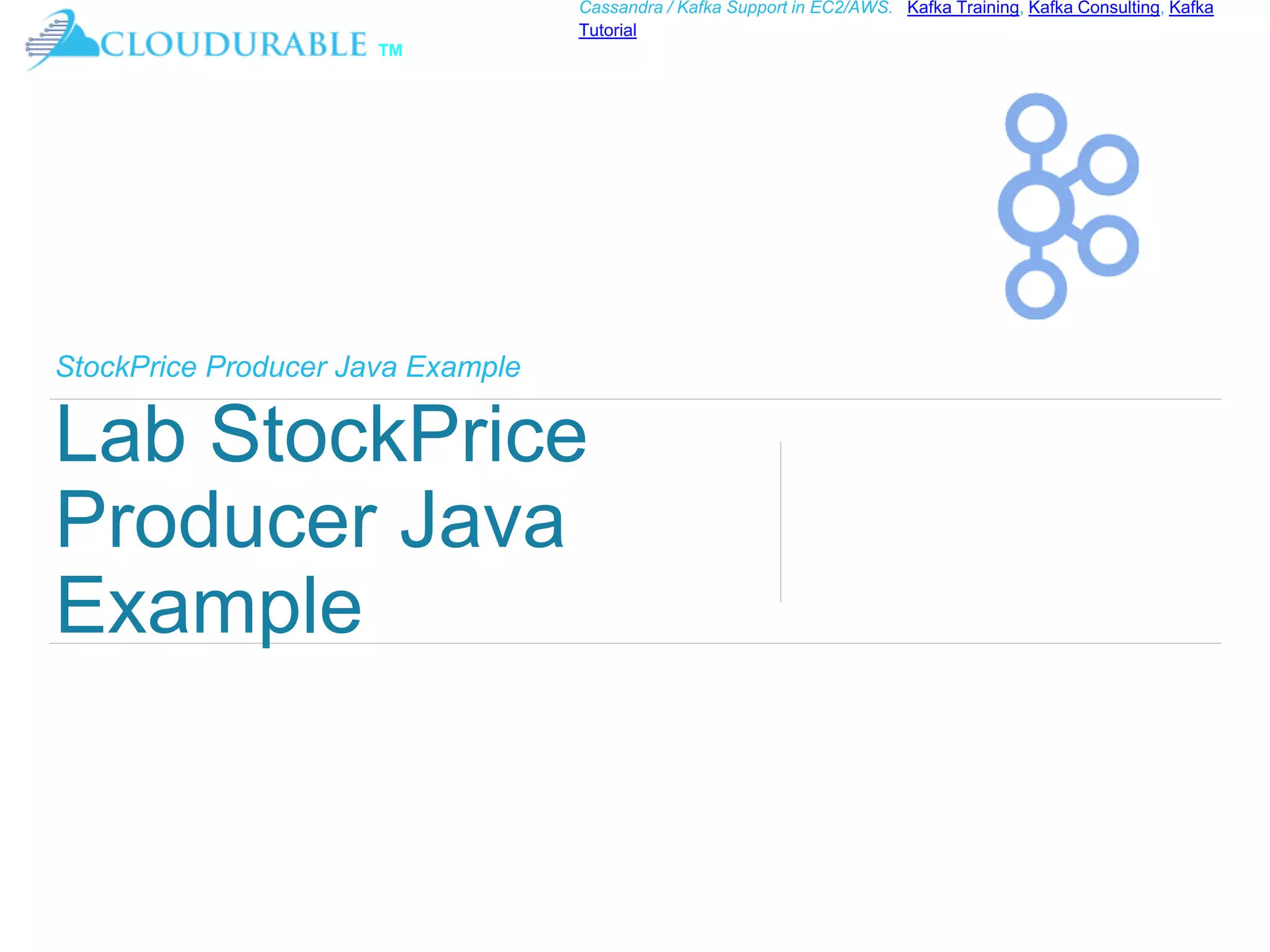 ™
Cassandra / Kafka Support in EC2/AWS. Kafka Training, Kafka Consulting, Kafka
Tutorial
StockPrice Producer Java Example
Lab StockPrice
Producer Java
Example
 