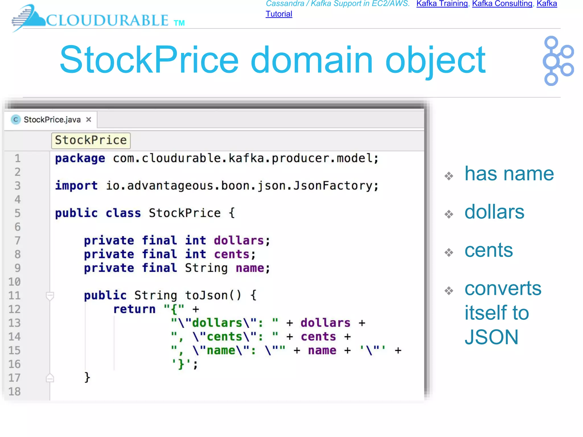 ™
Cassandra / Kafka Support in EC2/AWS. Kafka Training, Kafka Consulting, Kafka
Tutorial
StockPrice domain object
❖ has name
❖ dollars
❖ cents
❖ converts
itself to
JSON
 