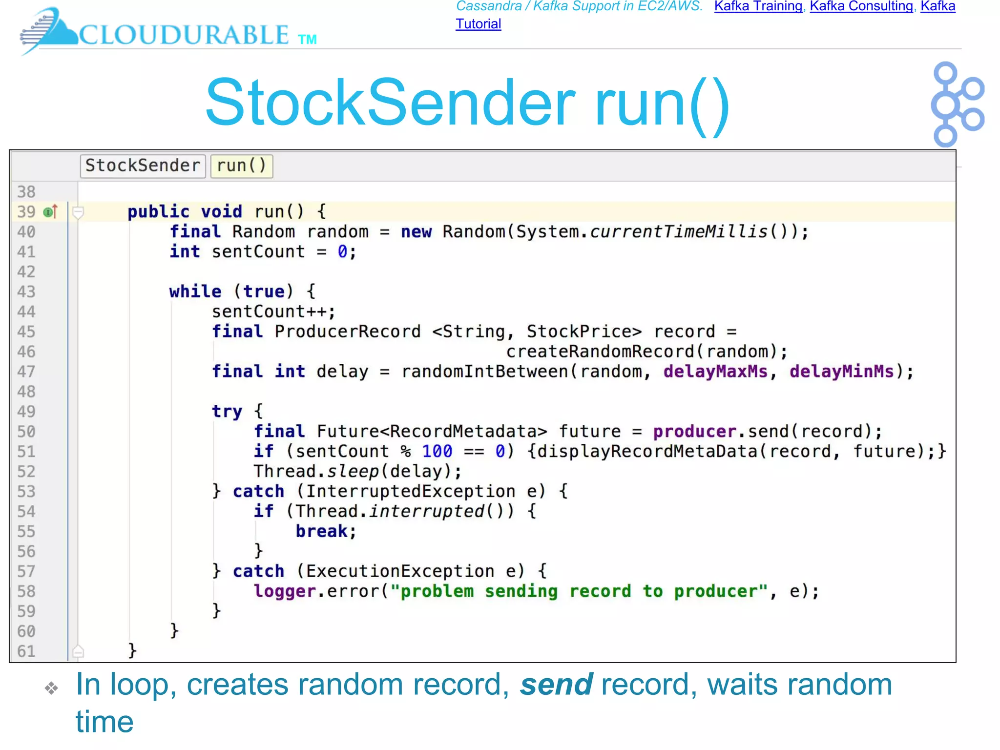 ™
Cassandra / Kafka Support in EC2/AWS. Kafka Training, Kafka Consulting, Kafka
Tutorial
StockSender run()
❖ In loop, creates random record, send record, waits random
time
 