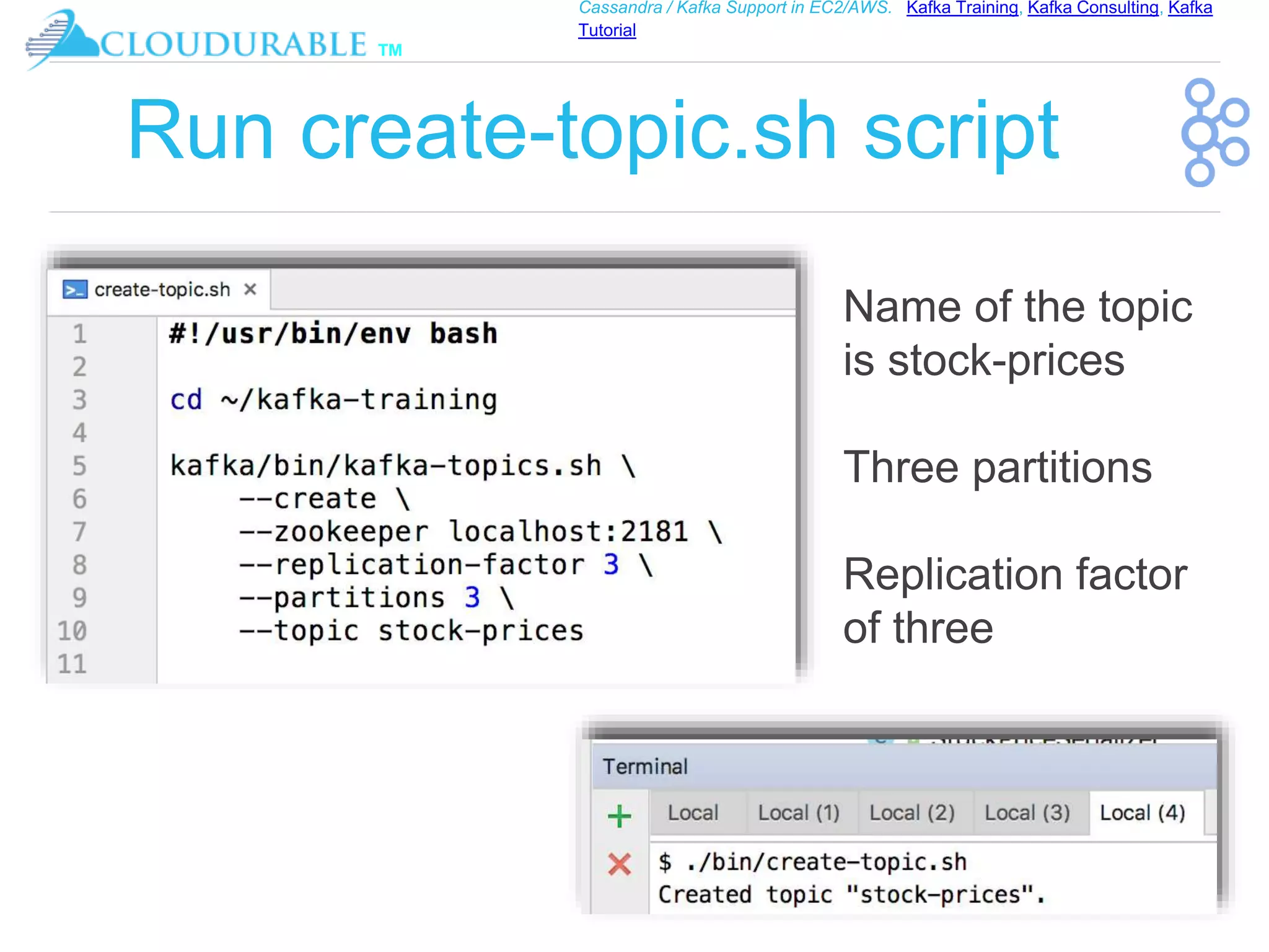 ™
Cassandra / Kafka Support in EC2/AWS. Kafka Training, Kafka Consulting, Kafka
Tutorial
Run create-topic.sh script
Name of the topic
is stock-prices
Three partitions
Replication factor
of three
 