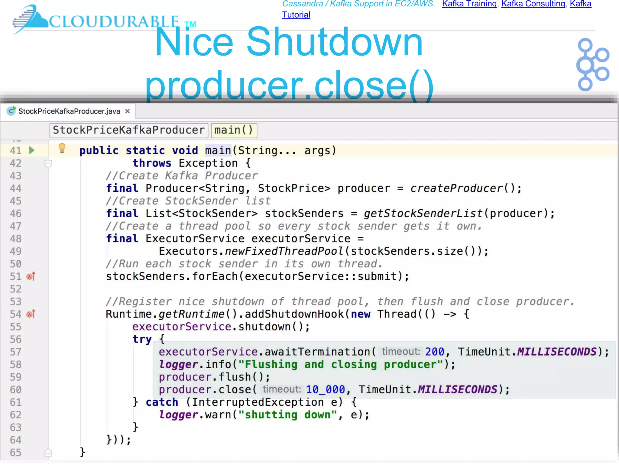 ™
Cassandra / Kafka Support in EC2/AWS. Kafka Training, Kafka Consulting, Kafka
Tutorial
Nice Shutdown
producer.close()
 