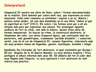 Interpretació

Composició IV mostra una sèrie de línies, colors i formes desconnectades
de la realitat. Està dominat per c...