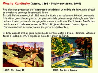 Wasily Kandinsky (Moscou,          1866 – Neully-sur-Seine, 1944)

Fou el pintor precursor de l'abstracció pictòrica i un ...