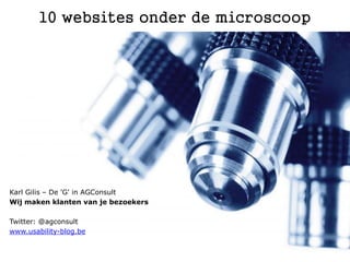 10 websites onder de microscoop




Karl Gilis – De 'G' in AGConsult
Wij maken klanten van je bezoekers

Twitter: @agconsult
www.usability-blog.be
 