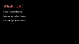 Whats next?
More extreme testing
Looking into other channels
Evaluating business model
 