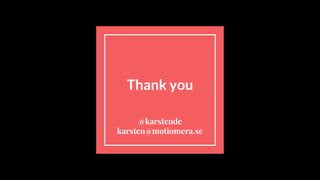 Thank you
@karstendc
karsten@motiomera.se
 