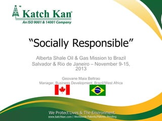 Alberta Shale Oil & Gas Mission to Brazil
Salvador & Rio de Janeiro – November 9-15,
2013
Geovane Maia Beltrao

Manager, Business Development, Brazil/West Africa

 