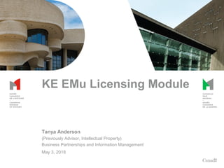 KE EMu Licensing Module
Tanya Anderson
(Previously Advisor, Intellectual Property)
Business Partnerships and Information Management
May 3, 2018
 