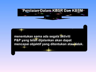 menentukan sama ada segala aktiviti  P&P yang telah dijalankan akan dapat mencapai objektif yang ditentukan atau tidak.  Penilaian Dalam KBSR Dan KBSM 