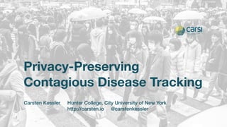 Privacy-Preserving
Contagious Disease Tracking
Carsten Kessler Hunter College, City University of New York
http://carsten.io @carstenkessler
 