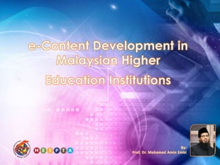 e-Content Development in Malaysian Higher Education Institutions By: Prof. Dr. Mohamed Amin Embi 