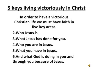5 keys living victoriously in Christ ,[object Object],[object Object],[object Object],[object Object],[object Object],[object Object]