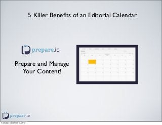 5 Killer Beneﬁts of an Editorial Calendar

Prepare and Manage
Your Content!

Tuesday, December 3, 2013

 