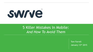 1
5 Killer Mistakes In Mobile:
And How To Avoid Them
Tom Farrell
January 13th 2015
 