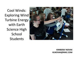 Cool Winds:
Exploring Wind
Turbine Energy
  with Earth
 Science High
    School
   Students

                    KIMBERLY NOVAK
                 KLNOVAK@MAC.COM
 