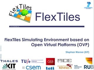 www.flextiles.eu 
FlexTiles 
FlexTiles Simulating Environment based on Open Virtual Platforms (OVP) 
Stephan Werner (KIT)  