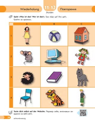 28
Stunden
Повторення
Wiederholung
achtundzwanzig
 Spiel «Was ist das? Wer ist das?». Гра «Що це? Хто це?».
Грайте за зразком.
A B C
1
2
3
4
Teste dich selbst auf der Website. Перевір себе, виконавши за-
вдання на веб-сайті.
11-12
11-12
 