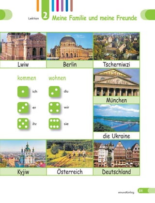 Lektion 2 Meine Familie und meine Freunde
51
einundfünfzig
Lwiw Berlin Tscherniwzi
Mϋnchen
die Ukraine
Kyjiw Österreich Deutschland
kommen wohnen
ich du
er wir
ihr sie
 