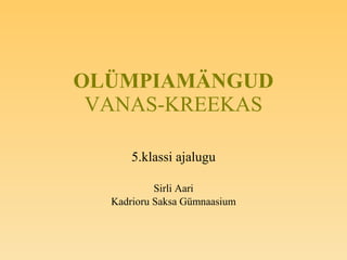 OLÜMPIAMÄNGUD VANAS-KREEKAS 5.klassi ajalugu Sirli Aari Kadrioru Saksa Gümnaasium 