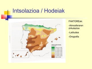 Intsolazioa / Hodeiak
FAKTOREak:
-Atmosferaren
zirkulazioa
-Latitudea
-Orografia
 