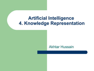 Artificial Intelligence 
4. Knowledge Representation 
Akhtar Hussain 
 