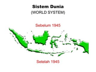 Sistem Dunia (WORLD SYSTEM) Sebelum 1945 Setelah 1945 