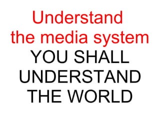Understand  the media system YOU SHALL UNDERSTAND THE WORLD 