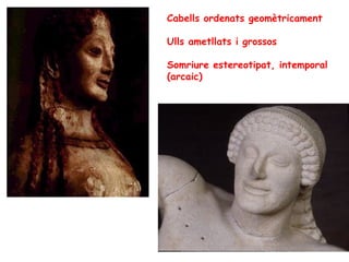 Cabells ordenats geomètricament

Ulls ametllats i grossos

Somriure estereotipat, intemporal
(arcaic)
 