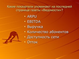 Какие показатели упоминают на последней странице газеты «Ведомости»? ARPU EBITDA Выручка Количество абонентов Доступность сети Отток 