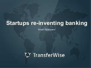 Startups re-inventing banking
Kristo Käärmann

 