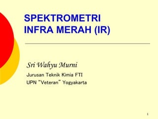 1
SPEKTROMETRI
INFRA MERAH (IR)
Sri Wahyu Murni
Jurusan Teknik Kimia FTI
UPN “Veteran” Yogyakarta
 