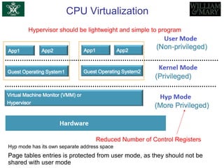 CPU Virtualization
Hypervisor should be lightweight and simple to program
Reduced Number of Control Registers
Page tables entries is protected from user mode, as they should not be
shared with user mode
Hyp mode has its own separate address space
 