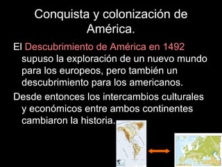 Conquista y colonización de
América.
El Descubrimiento de América en 1492
supuso la exploración de un nuevo mundo
para los...