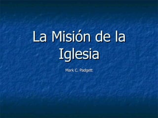 La Misión de la Iglesia Mark C. Padgett 