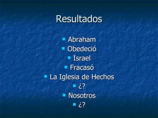 Resultados Abraham Obedeció Israel Fracasó La Iglesia de Hechos ¿? Nosotros ¿? 