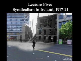 Lecture Five:
Syndicalism in Ireland, 1917-21

 