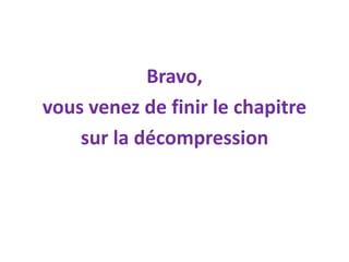 Bravo,
vous venez de finir le chapitre
sur la décompression
 