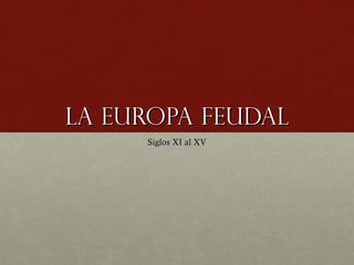 La Europa feudal
     Siglos XI al XV
 