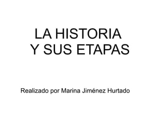 LA HISTORIA Y SUS ETAPAS Realizado por Marina Jiménez Hurtado 