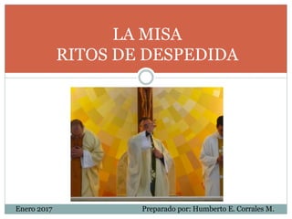 LA MISA
RITOS DE DESPEDIDA
Preparado por: Humberto E. Corrales M.Enero 2017
 