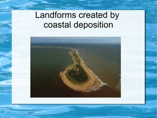 Landforms created by
  coastal deposition
 