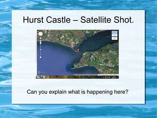 Hurst Castle – Satellite Shot.




 Can you explain what is happening here?
 