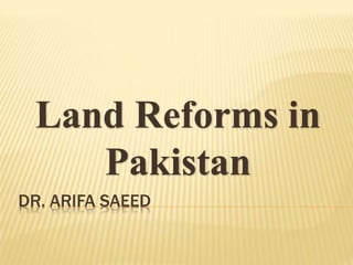 DR. ARIFA SAEED
Land Reforms in
Pakistan
 