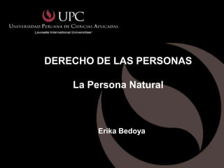 DERECHO DE LAS PERSONAS

    La Persona Natural



         Erika Bedoya
 
