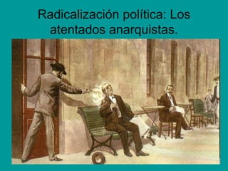 Radicalización política: Los
 atentados anarquistas.
 