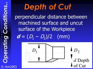 © rkm2003
Depth of Cut
Depth of Cut
perpendicular distance between
machined surface and uncut
surface of the Workpiece
d =...