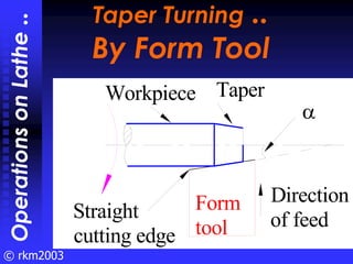 © rkm2003
Taper Turning ..
By Form Tool
Taper Turning ..
By Form Tool
Operations
on
Lathe
..
α
Taper
Workpiece
Straight
cu...