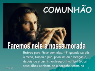 Entrou para ficar com eles.  30 E, quando se pôs à mesa, tomou o pão, pronunciou a bênção e, depois de o partir, entregou-lho.  31 Então, os seus olhos abriram-se e reconheceram-no COMUNHÃO Faremos nele a nossa morada 