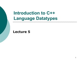 Introduction to C++
Language Datatypes
Lecture 5
1
 