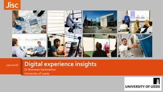 Digital experience insights
University of Leeds
23/11/2018
Dr Bronwen Swinnerton
 